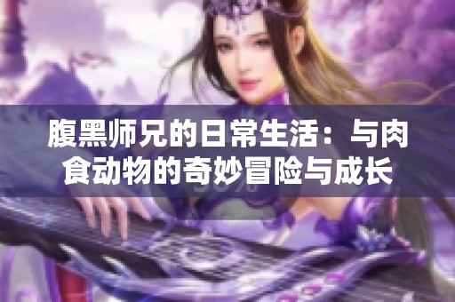腹黑师兄的日常生活：与肉食动物的奇妙冒险与成长