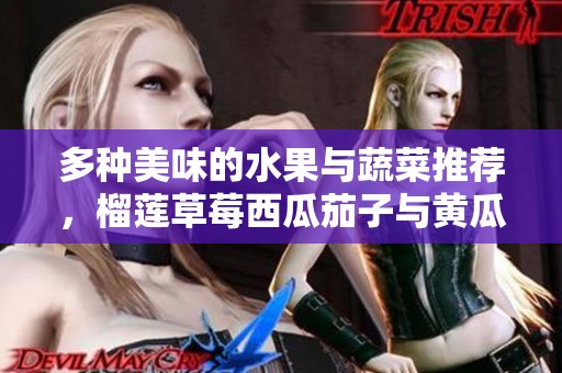 多种美味的水果与蔬菜推荐，榴莲草莓西瓜茄子与黄瓜搭配探索