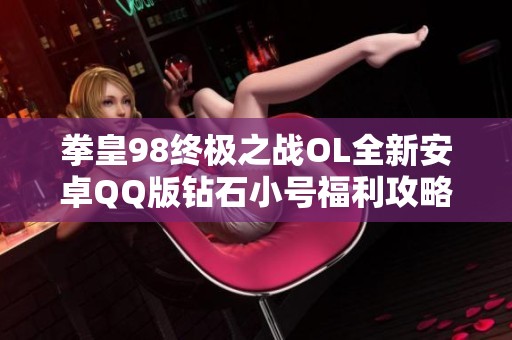 拳皇98终极之战OL全新安卓QQ版钻石小号福利攻略分享