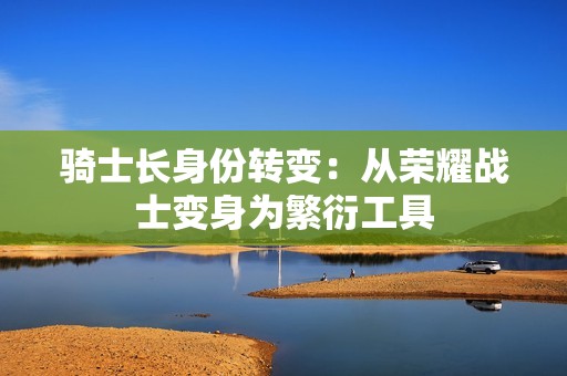 骑士长身份转变：从荣耀战士变身为繁衍工具