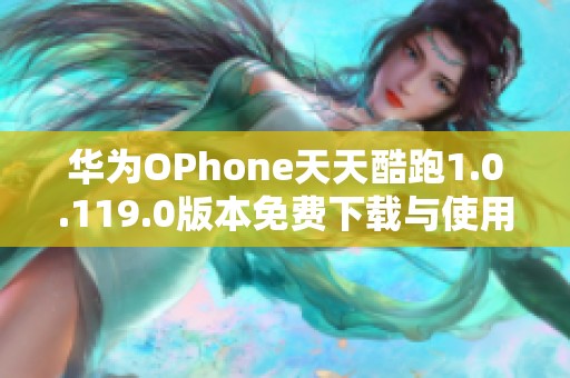 华为OPhone天天酷跑1.0.119.0版本免费下载与使用指南