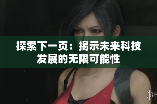 探索下一页：揭示未来科技发展的无限可能性