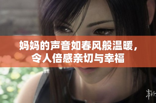 妈妈的声音如春风般温暖，令人倍感亲切与幸福