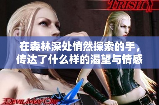 在森林深处悄然探索的手，传达了什么样的渴望与情感