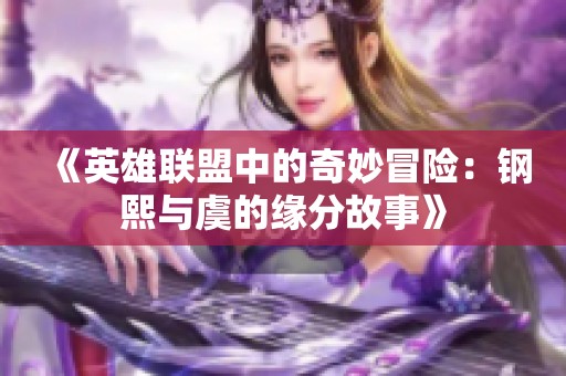 《英雄联盟中的奇妙冒险：钢熙与虞的缘分故事》