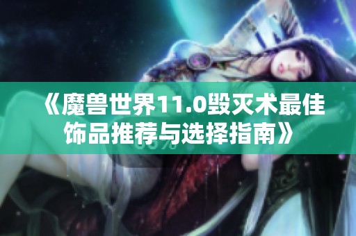《魔兽世界11.0毁灭术最佳饰品推荐与选择指南》