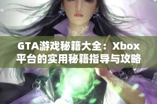 GTA游戏秘籍大全：Xbox平台的实用秘籍指导与攻略分享