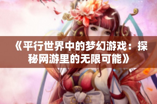 《平行世界中的梦幻游戏：探秘网游里的无限可能》