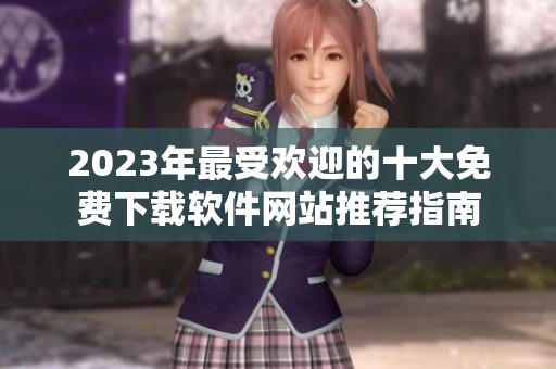 2023年最受欢迎的十大免费下载软件网站推荐指南