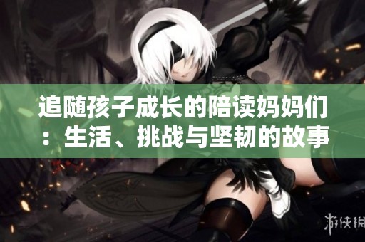 追随孩子成长的陪读妈妈们：生活、挑战与坚韧的故事