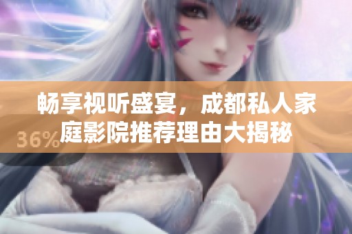 畅享视听盛宴，成都私人家庭影院推荐理由大揭秘