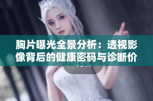 胸片曝光全景分析：透视影像背后的健康密码与诊断价值