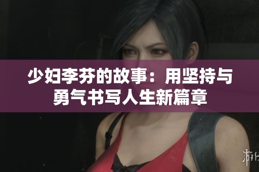 少妇李芬的故事：用坚持与勇气书写人生新篇章