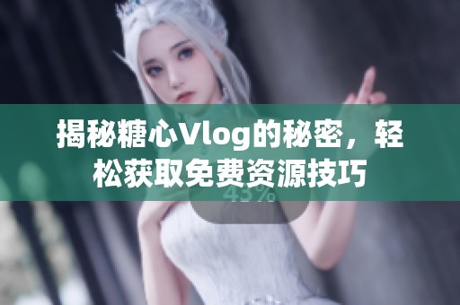 揭秘糖心Vlog的秘密，轻松获取免费资源技巧