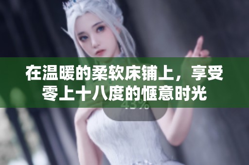 在温暖的柔软床铺上，享受零上十八度的惬意时光