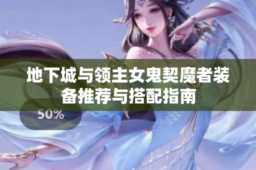 地下城与领主女鬼契魔者装备推荐与搭配指南