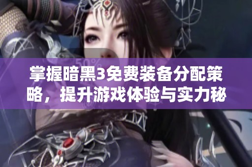 掌握暗黑3免费装备分配策略，提升游戏体验与实力秘籍