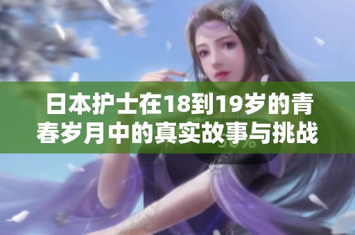 日本护士在18到19岁的青春岁月中的真实故事与挑战