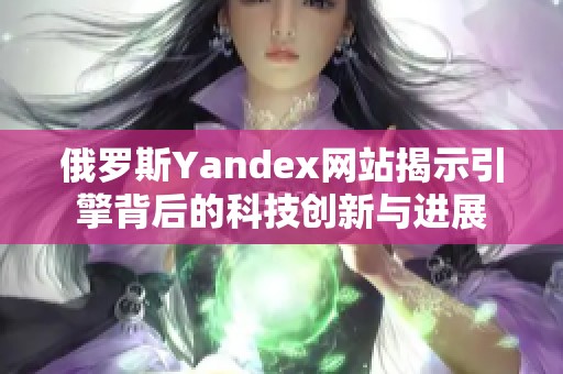 俄罗斯Yandex网站揭示引擎背后的科技创新与进展