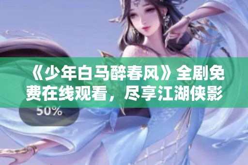 《少年白马醉春风》全剧免费在线观看，尽享江湖侠影人生