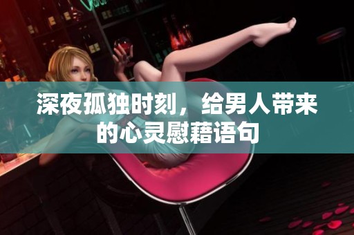 深夜孤独时刻，给男人带来的心灵慰藉语句