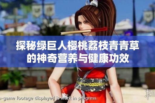 探秘绿巨人樱桃荔枝青青草的神奇营养与健康功效