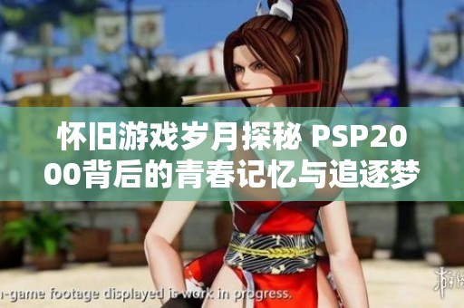 怀旧游戏岁月探秘 PSP2000背后的青春记忆与追逐梦想