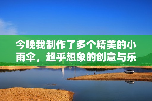 今晚我制作了多个精美的小雨伞，超乎想象的创意与乐趣