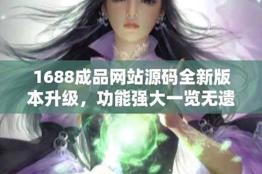 1688成品网站源码全新版本升级，功能强大一览无遗