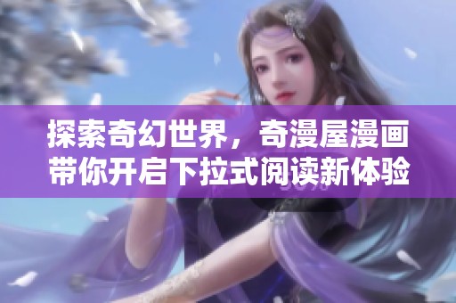 探索奇幻世界，奇漫屋漫画带你开启下拉式阅读新体验