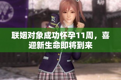 联姻对象成功怀孕11周，喜迎新生命即将到来