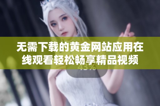 无需下载的黄金网站应用在线观看轻松畅享精品视频