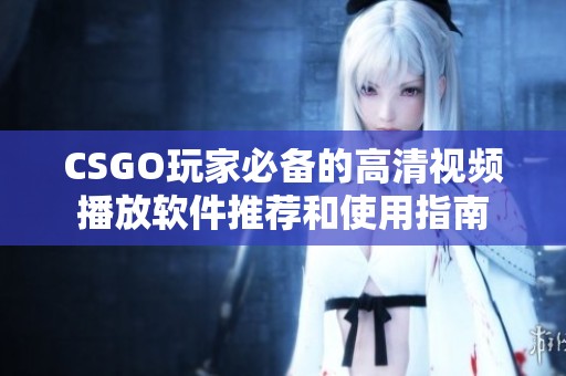 CSGO玩家必备的高清视频播放软件推荐和使用指南