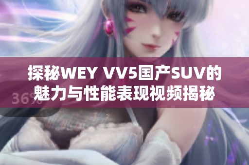 探秘WEY VV5国产SUV的魅力与性能表现视频揭秘