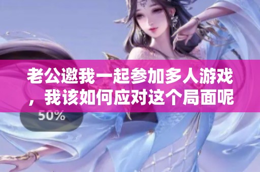 老公邀我一起参加多人游戏，我该如何应对这个局面呢