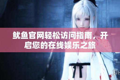 鱿鱼官网轻松访问指南，开启您的在线娱乐之旅