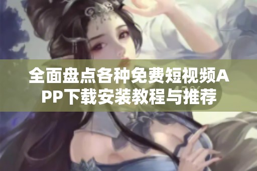 全面盘点各种免费短视频APP下载安装教程与推荐