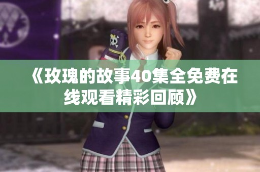 《玫瑰的故事40集全免费在线观看精彩回顾》
