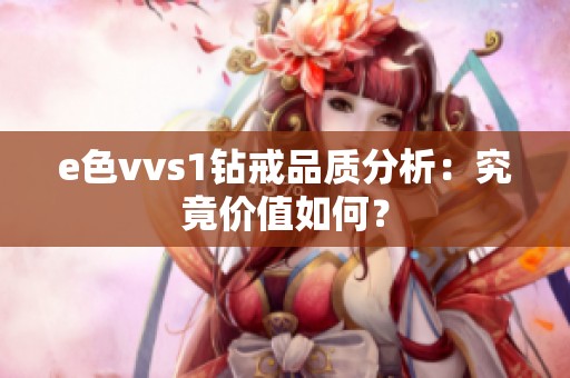 e色vvs1钻戒品质分析：究竟价值如何？