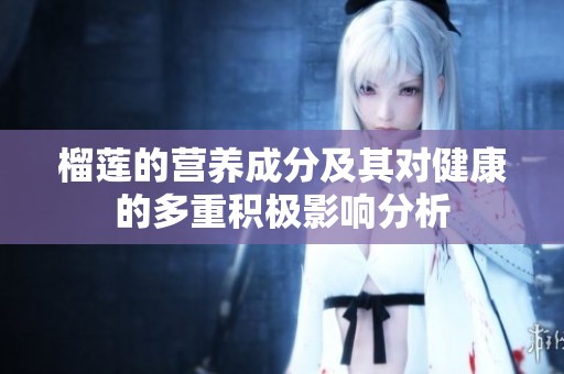 榴莲的营养成分及其对健康的多重积极影响分析