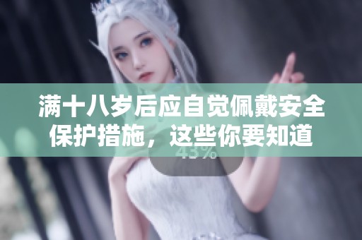 满十八岁后应自觉佩戴安全保护措施，这些你要知道