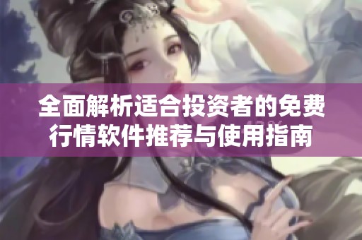 全面解析适合投资者的免费行情软件推荐与使用指南