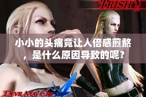 小小的头痛竟让人倍感煎熬，是什么原因导致的呢？