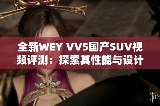 全新WEY VV5国产SUV视频评测：探索其性能与设计魅力