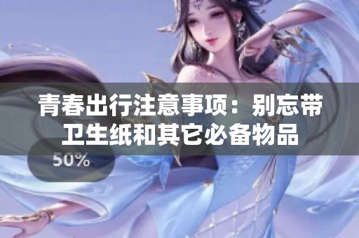 青春出行注意事项：别忘带卫生纸和其它必备物品