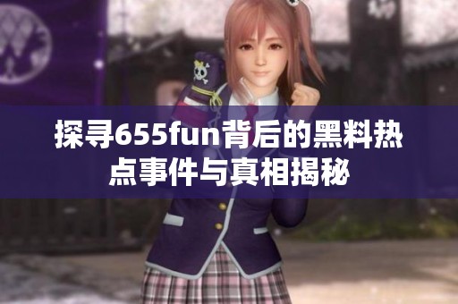 探寻655fun背后的黑料热点事件与真相揭秘