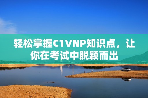 轻松掌握C1VNP知识点，让你在考试中脱颖而出