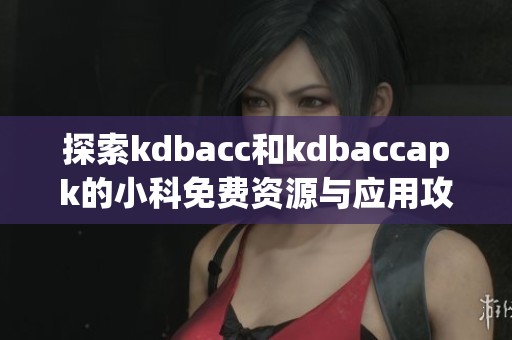 探索kdbacc和kdbaccapk的小科免费资源与应用攻略