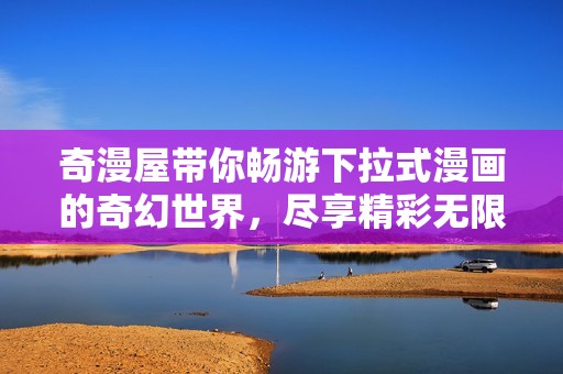 奇漫屋带你畅游下拉式漫画的奇幻世界，尽享精彩无限