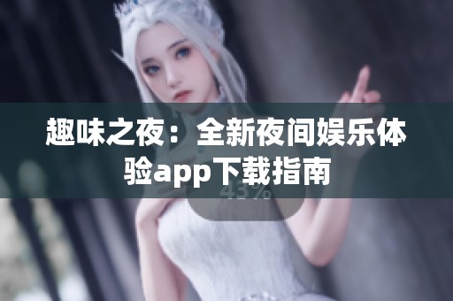 趣味之夜：全新夜间娱乐体验app下载指南